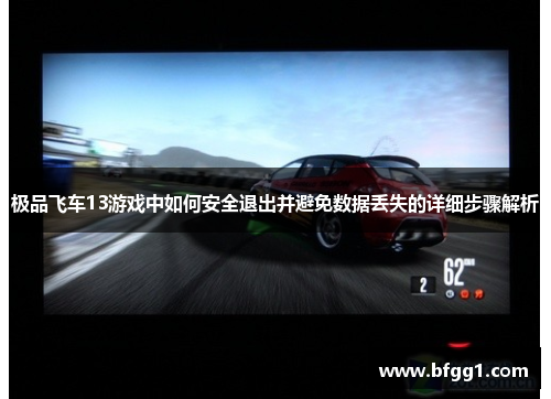 极品飞车13游戏中如何安全退出并避免数据丢失的详细步骤解析